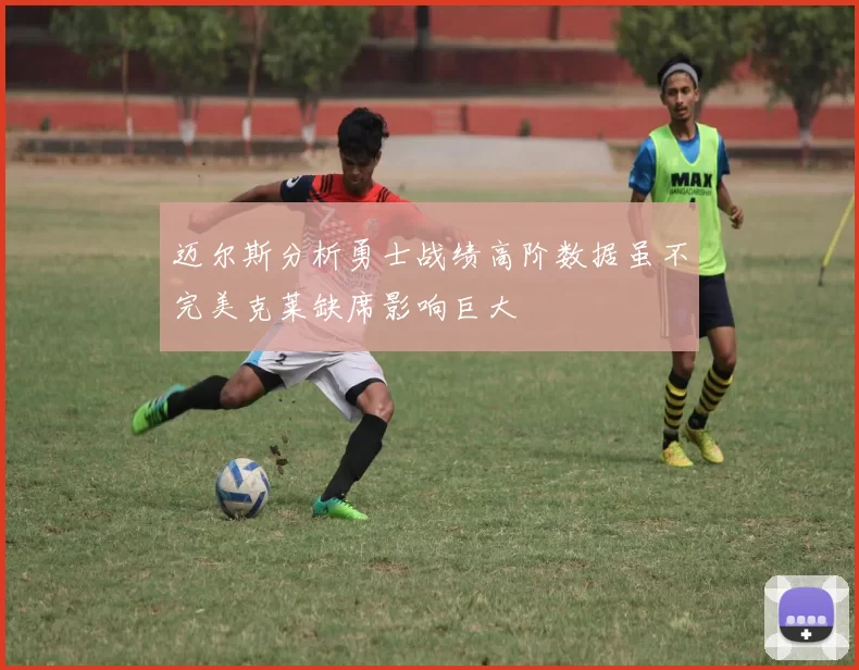 迈尔斯分析勇士战绩高阶数据虽不完美克莱缺席影响巨大