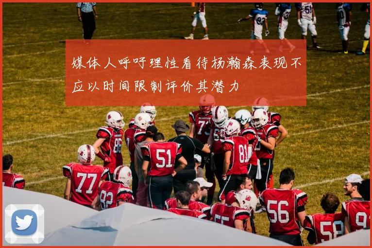 媒体人呼吁理性看待杨瀚森表现不应以时间限制评价其潜力