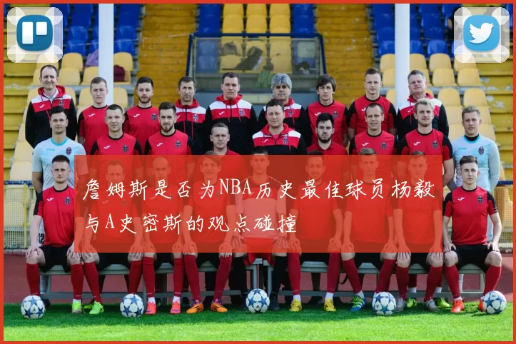詹姆斯是否为NBA历史最佳球员杨毅与A史密斯的观点碰撞