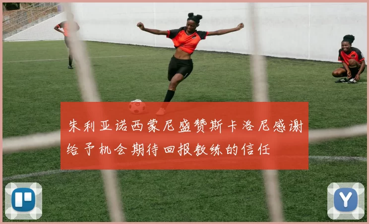 朱利亚诺西蒙尼盛赞斯卡洛尼感谢给予机会期待回报教练的信任