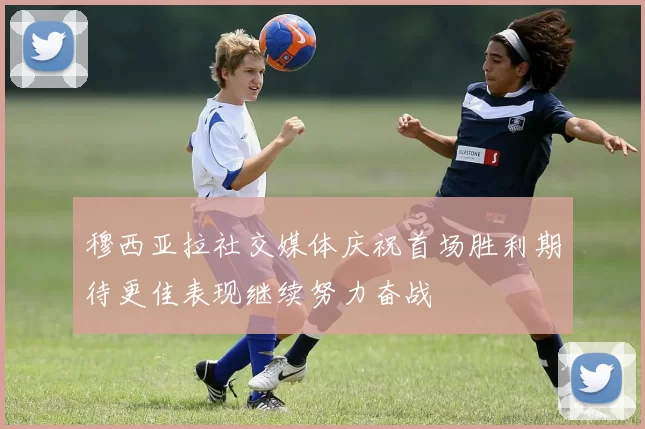 穆西亚拉社交媒体庆祝首场胜利期待更佳表现继续努力奋战