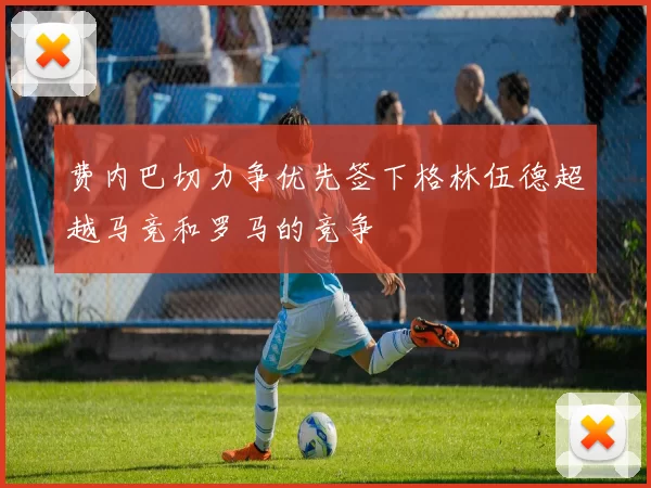 费内巴切力争优先签下格林伍德超越马竞和罗马的竞争